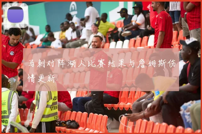 马刺对阵湖人比赛结果与詹姆斯伤情更新