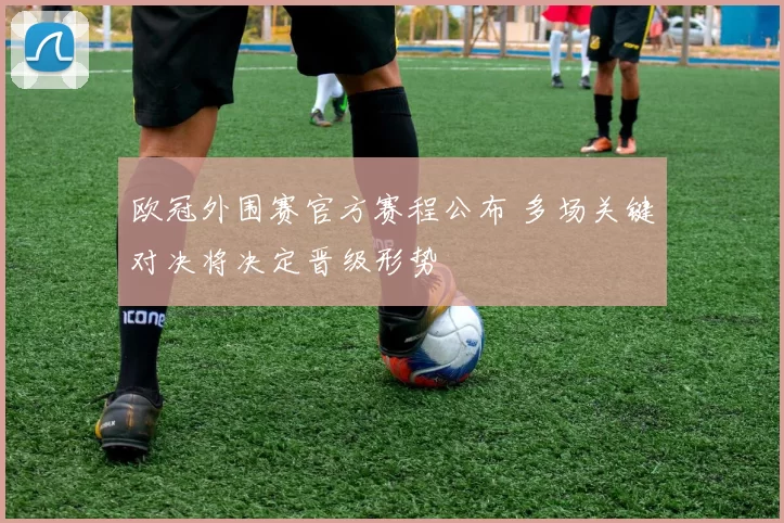 欧冠外围赛官方赛程公布 多场关键对决将决定晋级形势