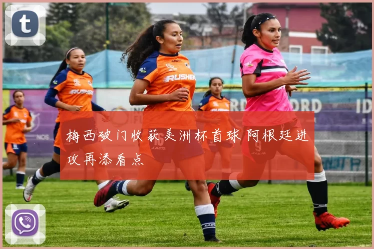 梅西破门收获美洲杯首球 阿根廷进攻再添看点