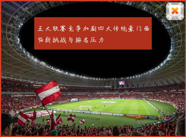 五大联赛竞争加剧四大传统豪门面临新挑战与排名压力