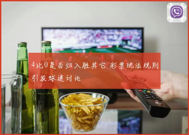 4比0是否归入胜其它 彩票玩法规则引发球迷讨论