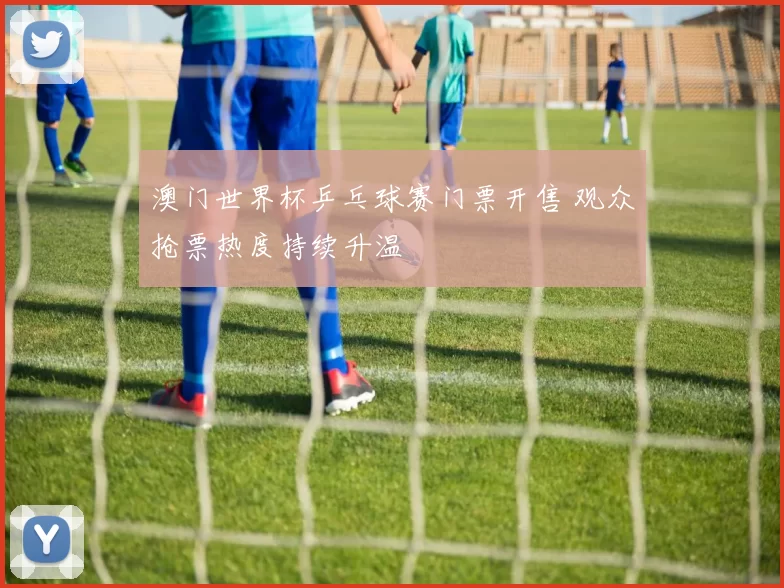 澳门世界杯乒乓球赛门票开售 观众抢票热度持续升温