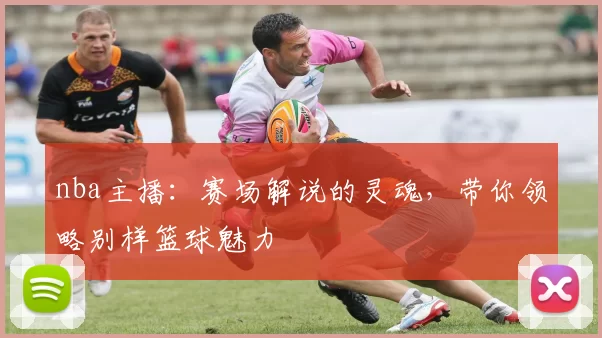 nba主播：赛场解说的灵魂，带你领略别样篮球魅力