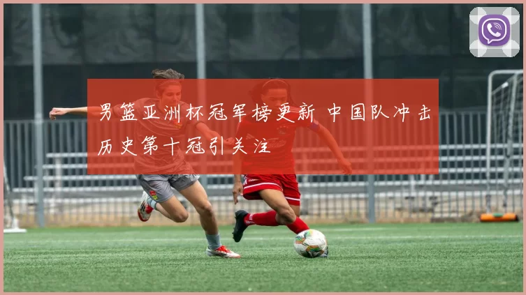 男篮亚洲杯冠军榜更新 中国队冲击历史第十冠引关注