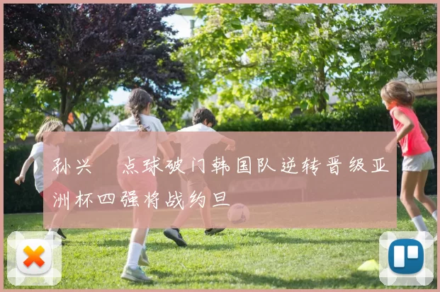 孙兴慜点球破门韩国队逆转晋级亚洲杯四强将战约旦