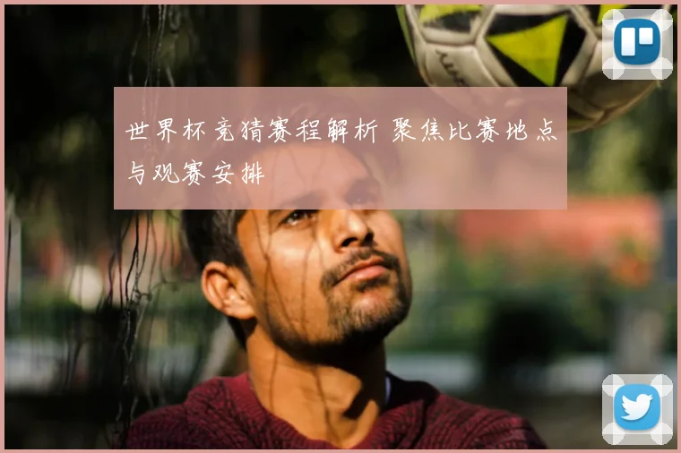 世界杯竞猜赛程解析 聚焦比赛地点与观赛安排