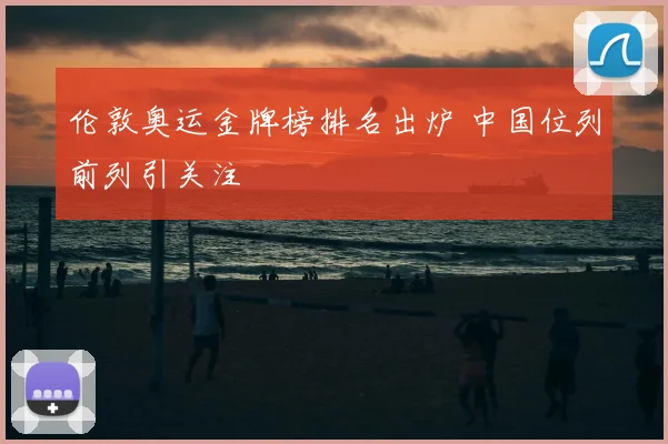伦敦奥运金牌榜排名出炉 中国位列前列引关注