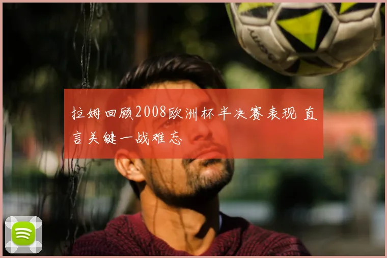 拉姆回顾2008欧洲杯半决赛表现 直言关键一战难忘