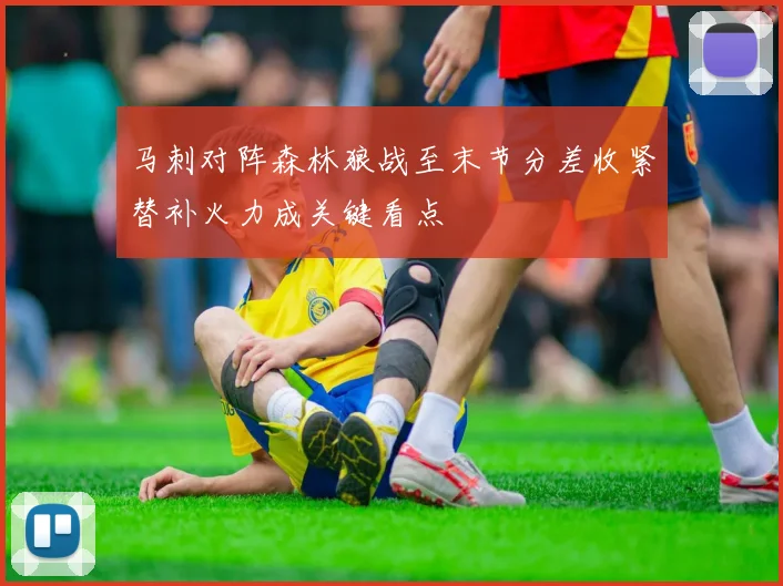 马刺对阵森林狼战至末节分差收紧替补火力成关键看点