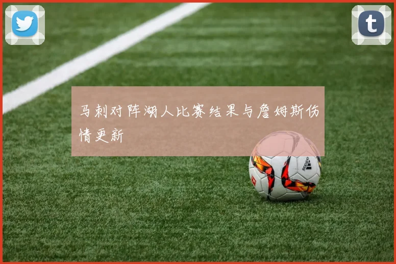 马刺对阵湖人比赛结果与詹姆斯伤情更新